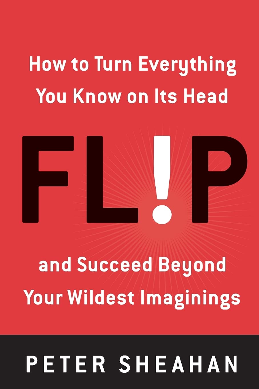 Flip: How to Turn Everything You Know on Its Headand Succeed Beyond Your Wildest Imaginings