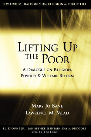 Lifting Up the Poor: A Dialogue on Religion, Poverty and Welfare Reform (Pew Forum Dialogue Series on Religion and Public Life),New