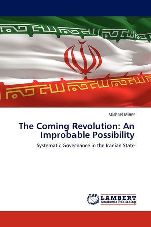 The Coming Revolution: An Improbable Possibility Systematic Governance in the Iranian State,Used