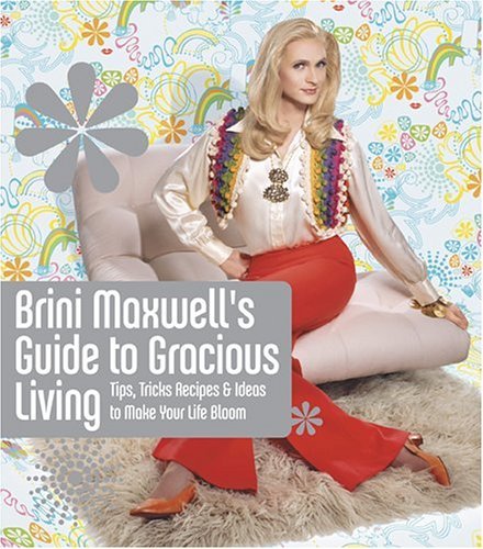 Brini Maxwell's Guide to Gracious Living: Tips, Tricks, Recipes, and Ideas to Make Your Life Bloom,New