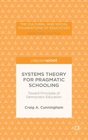 Systems Theory for Pragmatic Schooling: Toward Principles of Democratic Education (The Cultural and Social Foundations of Educat,Used