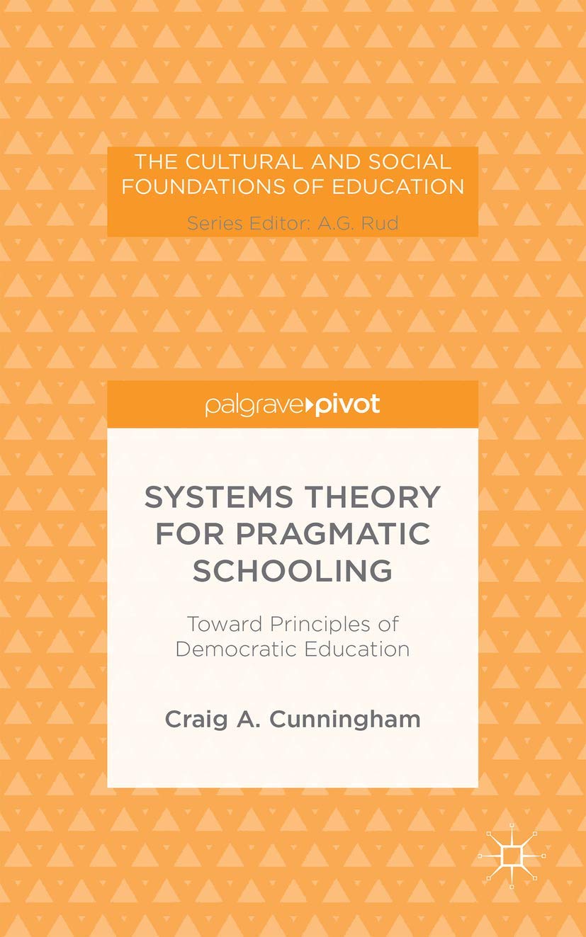 Systems Theory for Pragmatic Schooling: Toward Principles of Democratic Education (The Cultural and Social Foundations of Educat,Used