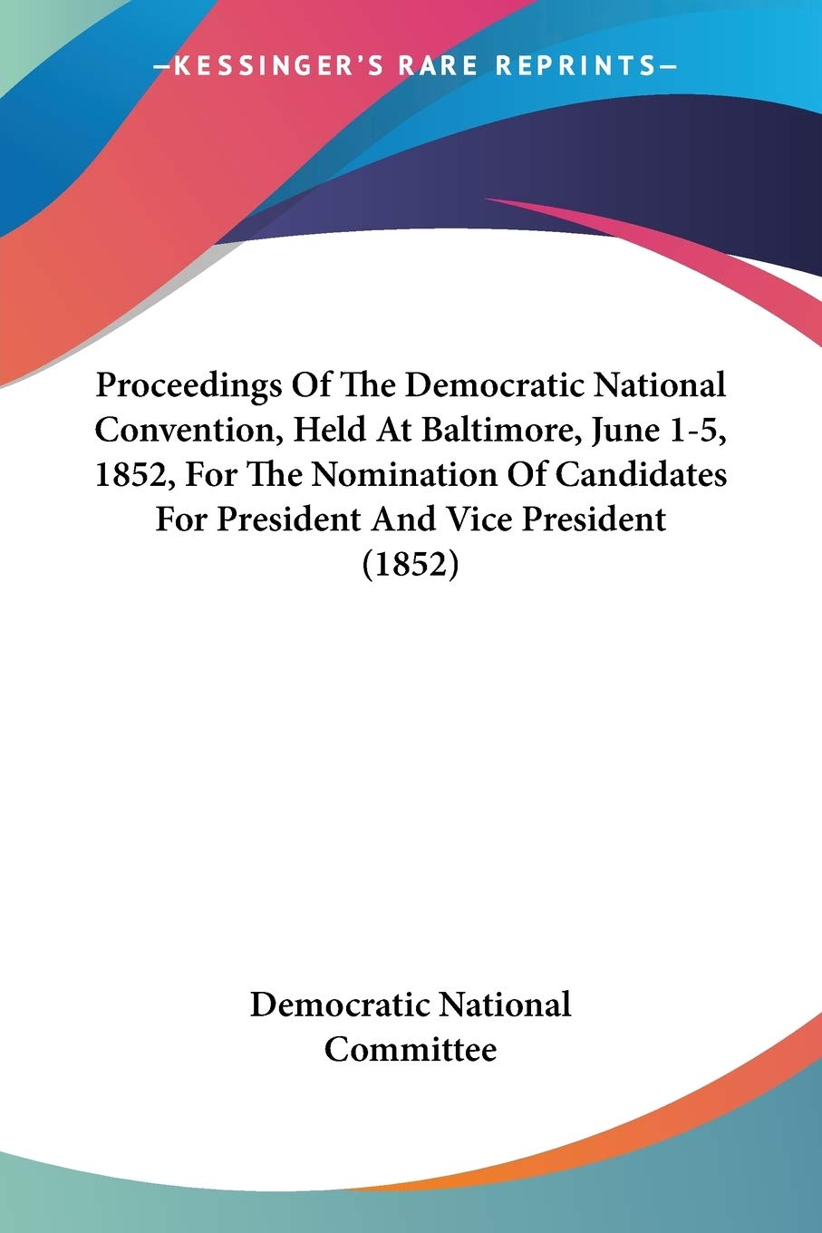 Proceedings Of The Democratic National Convention, Held At Baltimore, June 15, 1852, For The Nomination Of Candidates For Presi,Used
