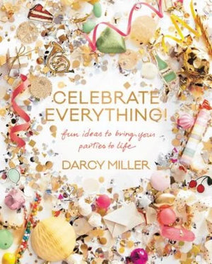 Celebrate Everything!: Fun Ideas to Bring Your Parties to Life,New