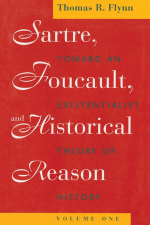 Sartre, Foucault, and Historical Reason, Volume One: Toward an Existentialist Theory of History (Sartre, Foucault & Reason in Hi,New