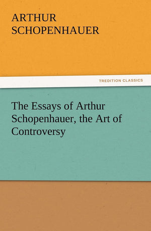 The Essays of Arthur Schopenhauer, the Art of Controversy,Used