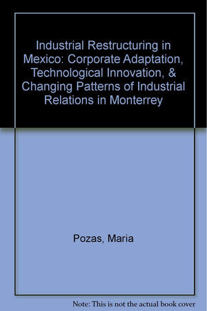 Industrial Restructuring in Mexico: Corporate Adaptation, Technological Innovation, & Changing Patterns of Industrial Relations ,Used