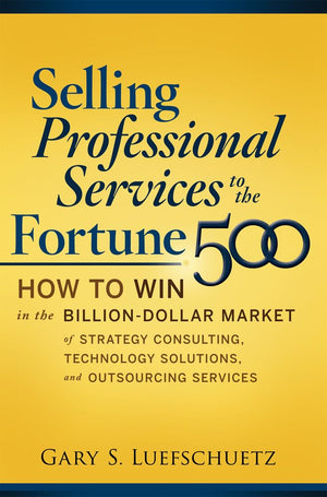 Selling Professional Services To The Fortune 500: How To Win In The Billiondollar Market Of Strategy Consulting, Technology Sol,New