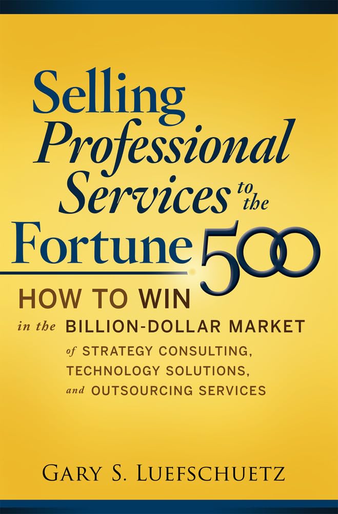 Selling Professional Services To The Fortune 500: How To Win In The Billiondollar Market Of Strategy Consulting, Technology Sol,New