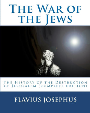 The War of the Jews: The History of the Destruction of Jerusalem (complete edition, 7 books)