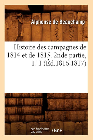 Histoire Des Campagnes De 1814 Et De 1815. 2Nde Partie, T. 1 (D.18161817) (French Edition),New