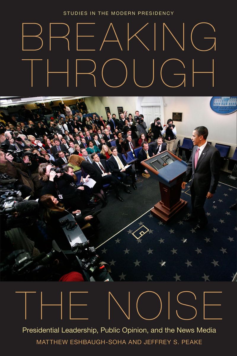 Breaking Through The Noise: Presidential Leadership, Public Opinion, And The News Media (Studies In The Modern Presidency),Used