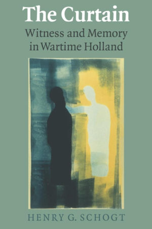 The Curtain: Witness And Memory In Wartime Holland (Life Writing)