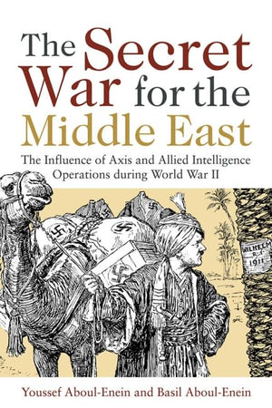 The Secret War For The Middle East: The Influence Of Axis And Allied Intelligence Operations During World War Ii