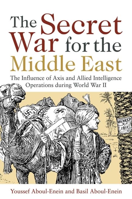 The Secret War For The Middle East: The Influence Of Axis And Allied Intelligence Operations During World War Ii