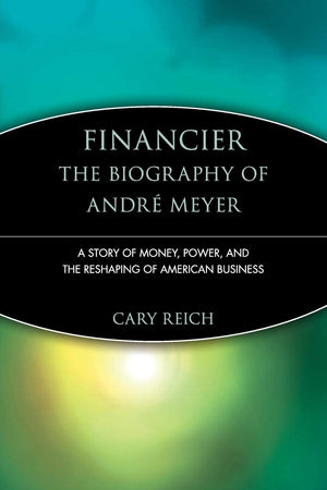 Financier: The Biography Of Andr Meyer: A Story Of Money, Power, And The Reshaping Of American Business (Trailblazers),New
