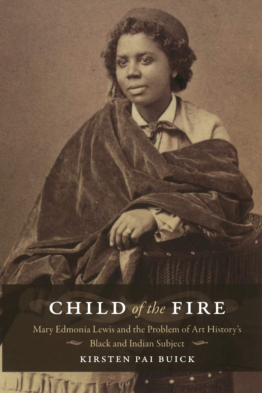 Child Of The Fire: Mary Edmonia Lewis And The Problem Of Art History'S Black And Indian Subject,New