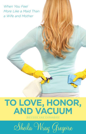 To Love, Honor, And Vacuum: When You Feel More Like A Maid Than A Wife And Mother,New