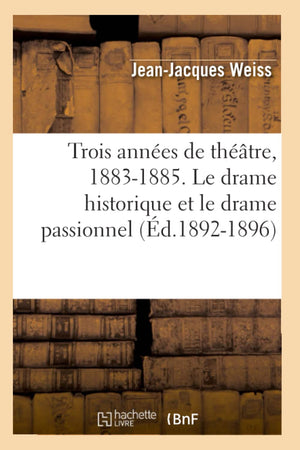 Trois Annes De Thtre, 18831885. Le Drame Historique Et Le Drame Passionnel (D.18921896) (Arts) (French Edition),New