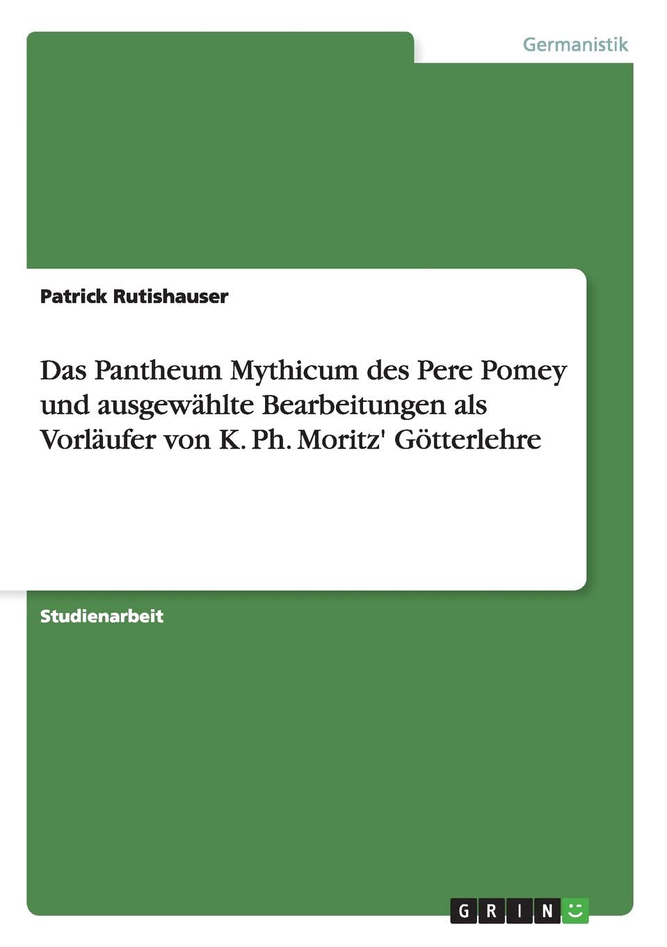 Das Pantheum Mythicum des Pere Pomey und ausgewhlte Bearbeitungen als Vorlufer von K. Ph. Moritz' Gtterlehre (German Edition),Used