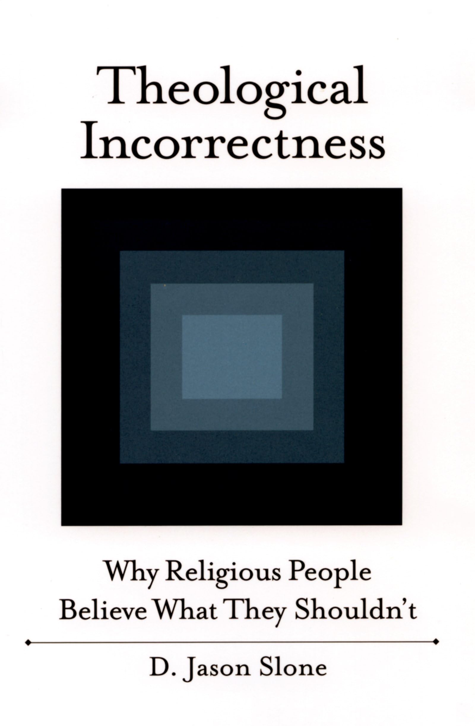 Theological Incorrectness: Why Religious People Believe What They Shouldn't,New