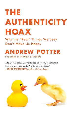The Authenticity Hoax: Why The Real Things We Seek Don'T Make Us Happy