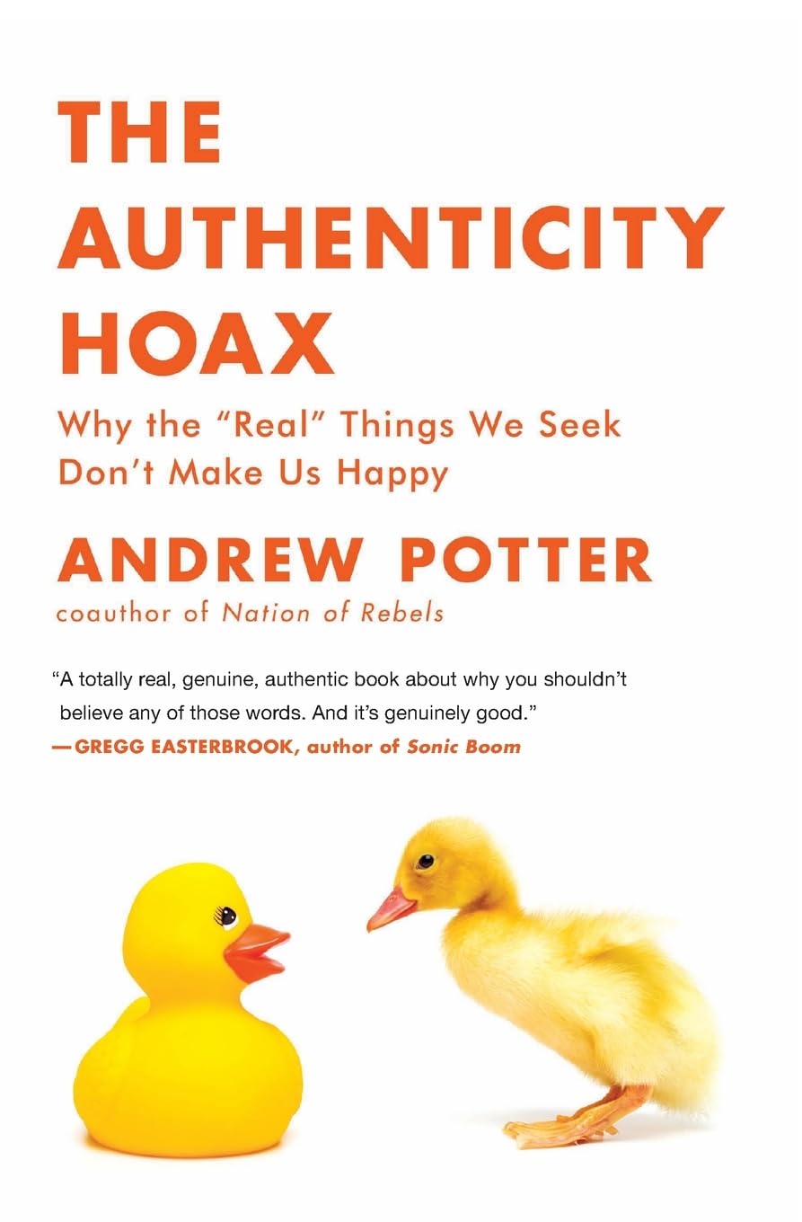The Authenticity Hoax: Why The Real Things We Seek Don'T Make Us Happy
