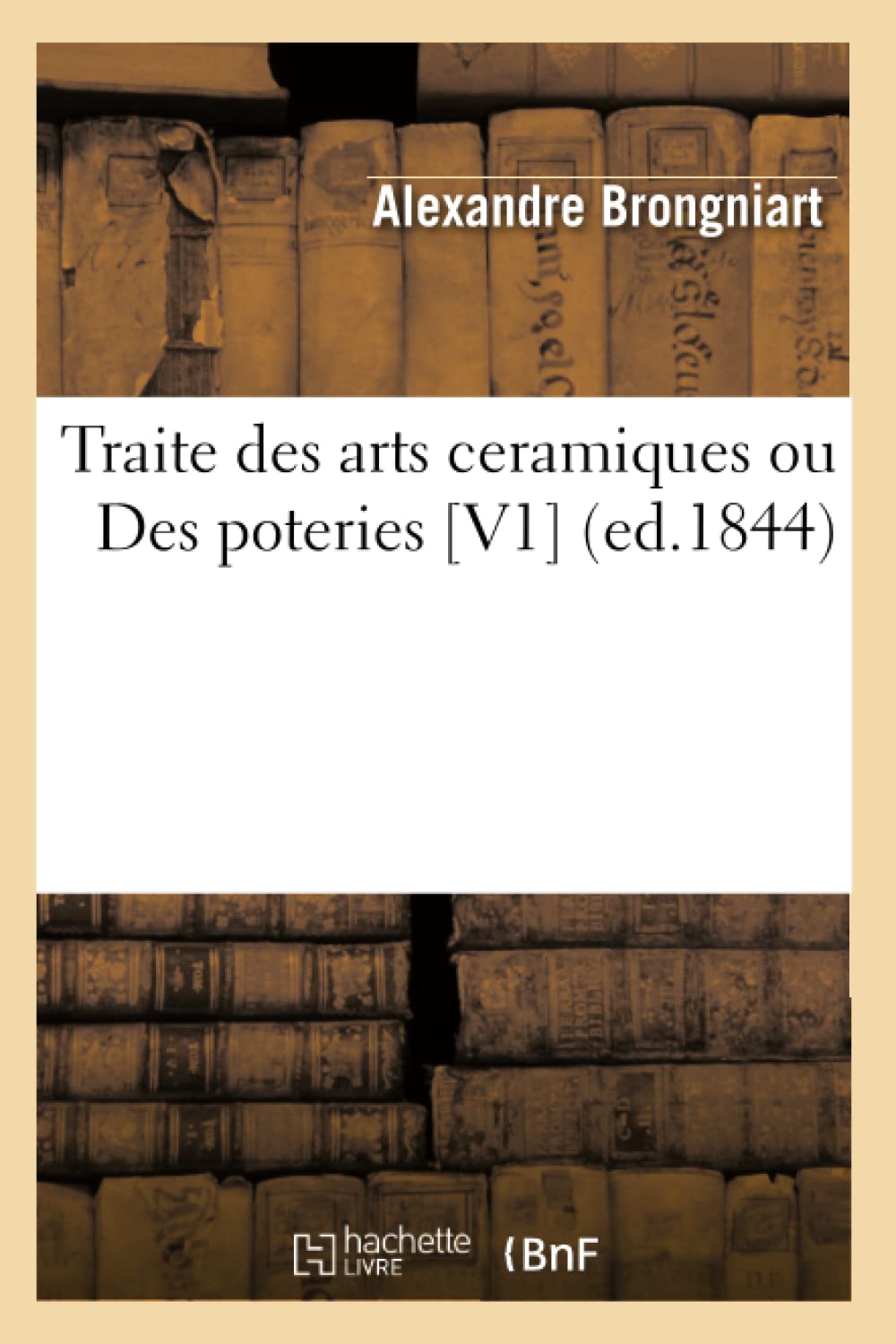 Traite Des Arts Ceramiques Ou Des Poteries [V1] (Ed.1844) (French Edition),New