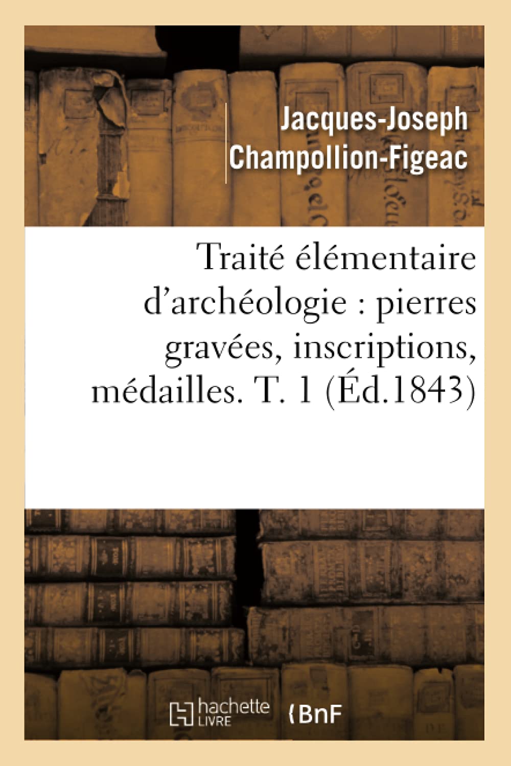 Trait Lmentaire D'Archologie: Pierres Graves, Inscriptions, Mdailles. T. 1 (D.1843) (Arts) (French Edition),New