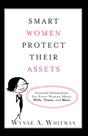 Smart Women Protect Their Assets: Essential Information for Every Woman About Wills, Trusts, and More,New