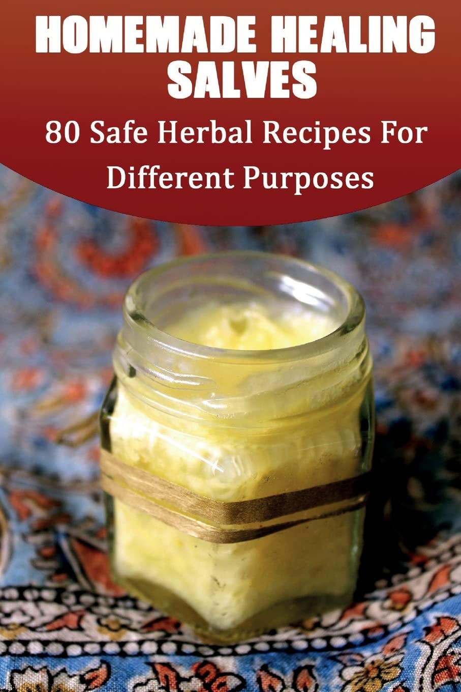 Homemade Healing Salves: 80 Safe Herbal Recipes For Different Purposes: (healing salve mtg, healing salve book, healing salve bo,Used