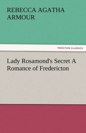 Lady Rosamond's Secret a Romance of Fredericton,Used
