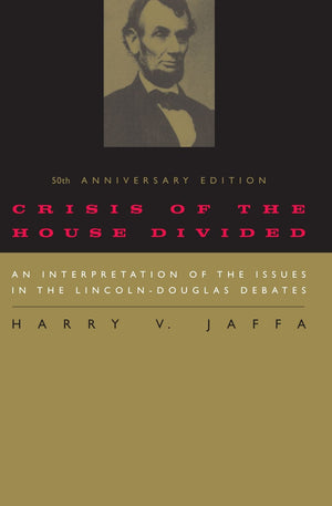 Crisis Of The House Divided: An Interpretation Of The Issues In The Lincolndouglas Debates, 50Th Anniversary Edition,New