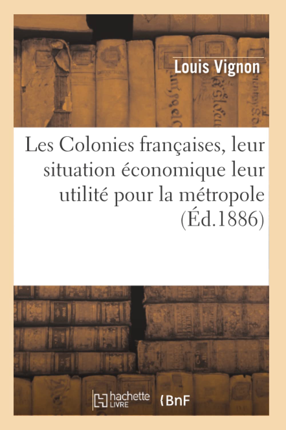 Les Colonies Franaises, Leur Situation Conomique Leur Utilit Pour La Mtropole, (D.1886) (Histoire) (French Edition),New