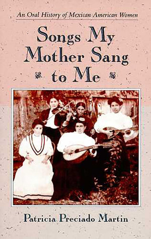 Songs My Mother Sang To Me: An Oral History Of Mexican American Women,New