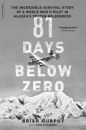 81 Days Below Zero: The Incredible Survival Story of a World War II Pilot in Alaska s Frozen Wilderness