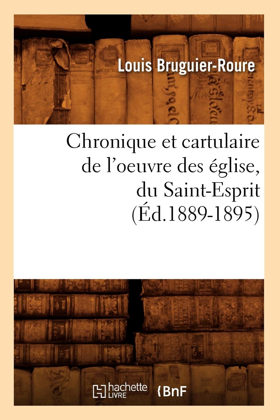 Chronique Et Cartulaire De L'Oeuvre Des Glise, Du Saintesprit (D.18891895) (Histoire) (French Edition),New