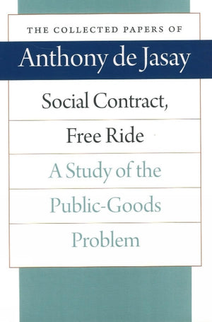 Social Contract, Free Ride: A Study of the PublicGoods Problem (The Collected Papers of Anthony de Jasay),New