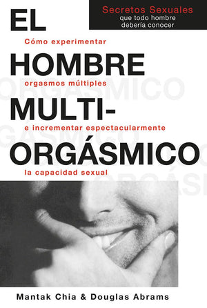 El Hombre Multiorgsmico: Cmo Experimentar Orgasmos Mltiples E Incrementar Espectacularmente La Capacidad Sexual (Spanish E