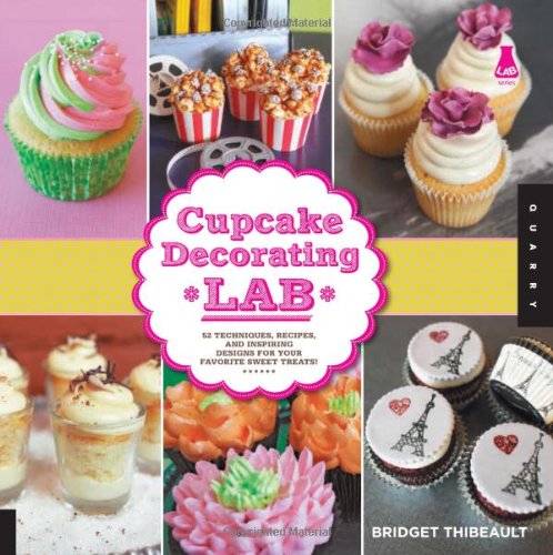 Cupcake Decorating Lab: 52 Techniques, Recipes, And Inspiring Designs For Your Favorite Sweet Treats! (Lab Series)