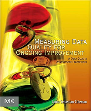 Measuring Data Quality for Ongoing Improvement: A Data Quality Assessment Framework (The Morgan Kaufmann Series on Business Inte,Used