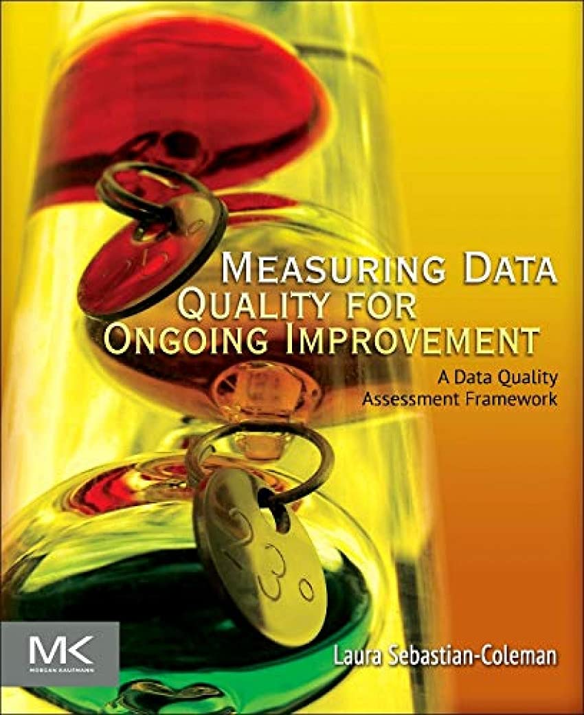 Measuring Data Quality for Ongoing Improvement: A Data Quality Assessment Framework (The Morgan Kaufmann Series on Business Inte,Used