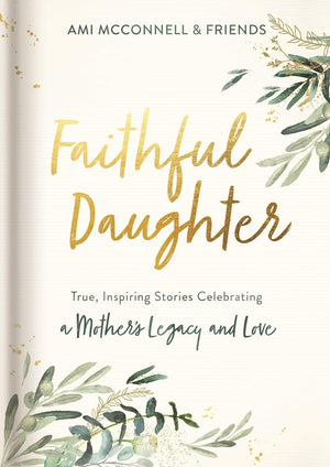 Faithful Daughter: True, Inspiring Stories Celebrating a Mothers Legacy and Love,Used