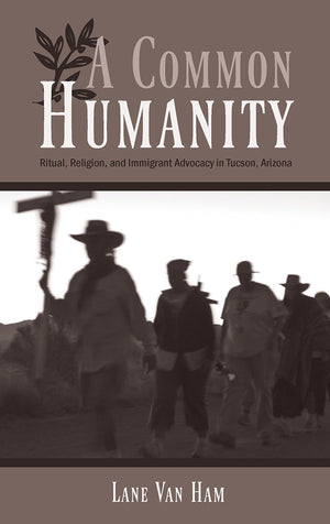 A Common Humanity: Ritual, Religion, And Immigrant Advocacy In Tucson, Arizona,Used
