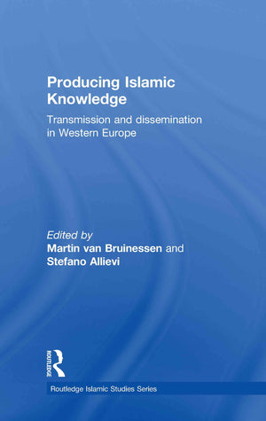Producing Islamic Knowledge: Transmission And Dissemination In Western Europe (Routledge Islamic Studies Series),New