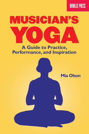Musicians Yoga: A Guide to Practice, Performance, and Inspiration