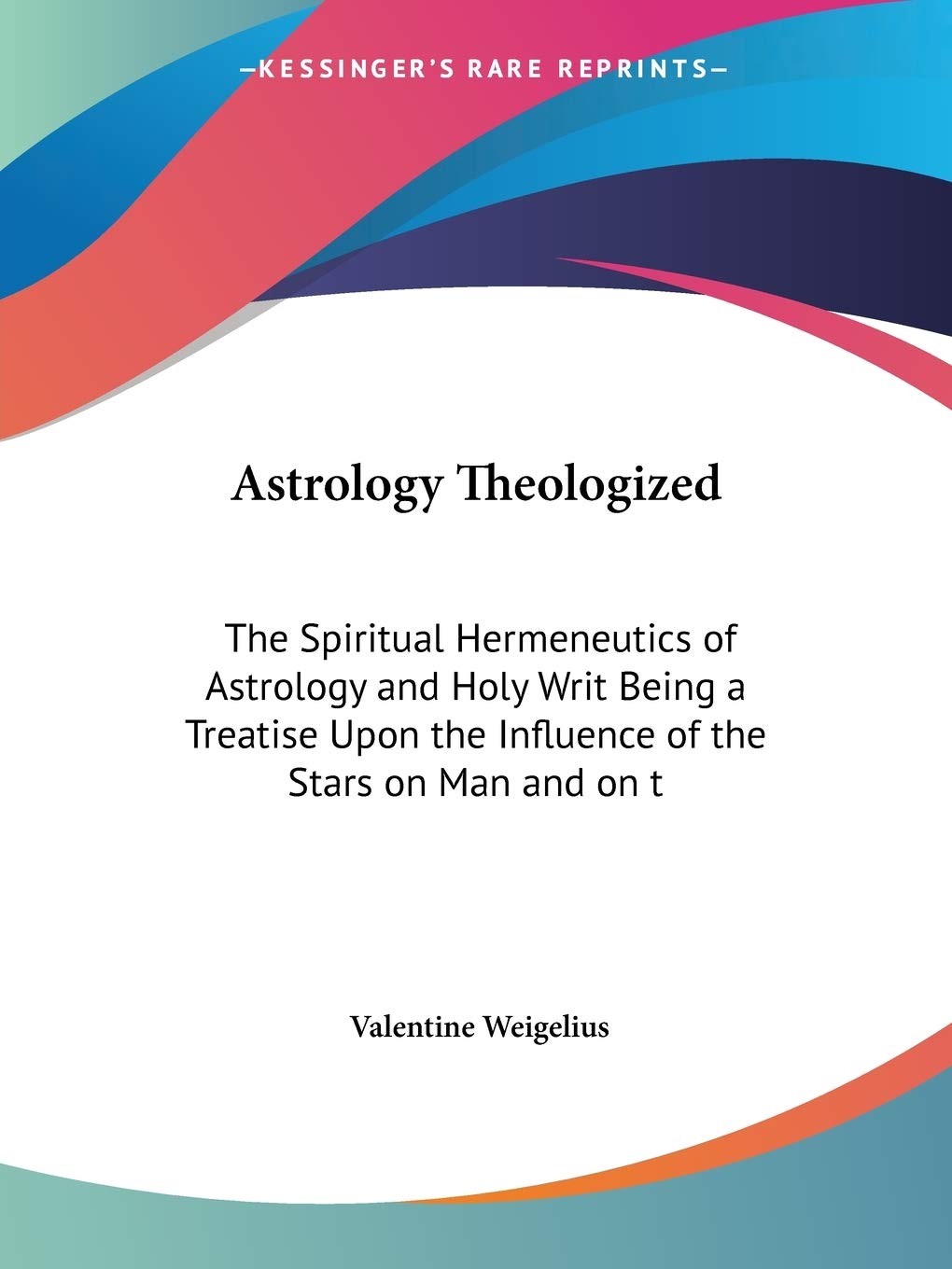 Astrology Theologized: The Spiritual Hermeneutics Of Astrology And Holy Writ Being A Treatise Upon The Influence Of The Stars On