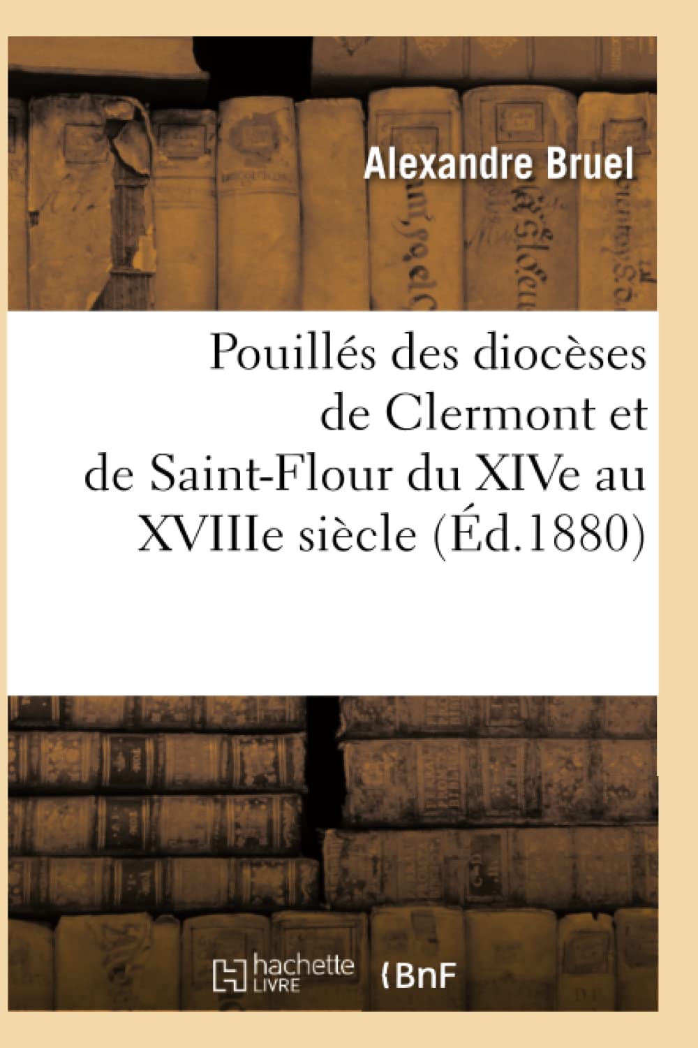 Pouills Des Diocses De Clermont Et De Saintflour Du Xive Au Xviiie Sicle (D.1880) (Histoire) (French Edition),New