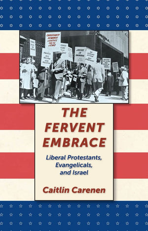 The Fervent Embrace: Liberal Protestants, Evangelicals, And Israel,New