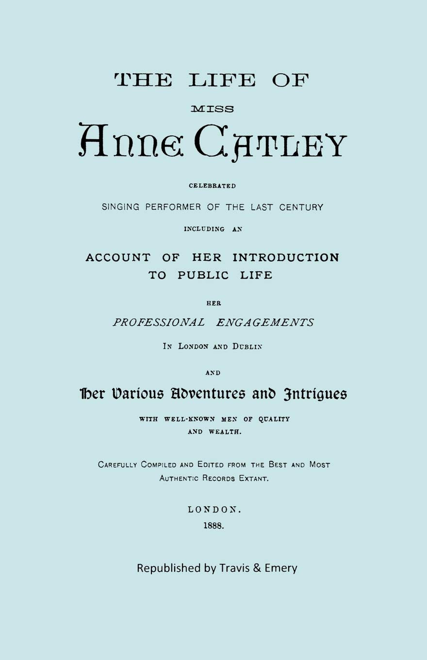 The Life of Miss Anne Catley, Celebrated Singing Performer of the Last Century. [Facsimile of 1888 Edition].,Used